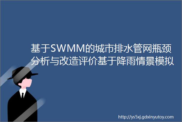 基于SWMM的城市排水管网瓶颈分析与改造评价基于降雨情景模拟的排水系统内涝风险评估与分析